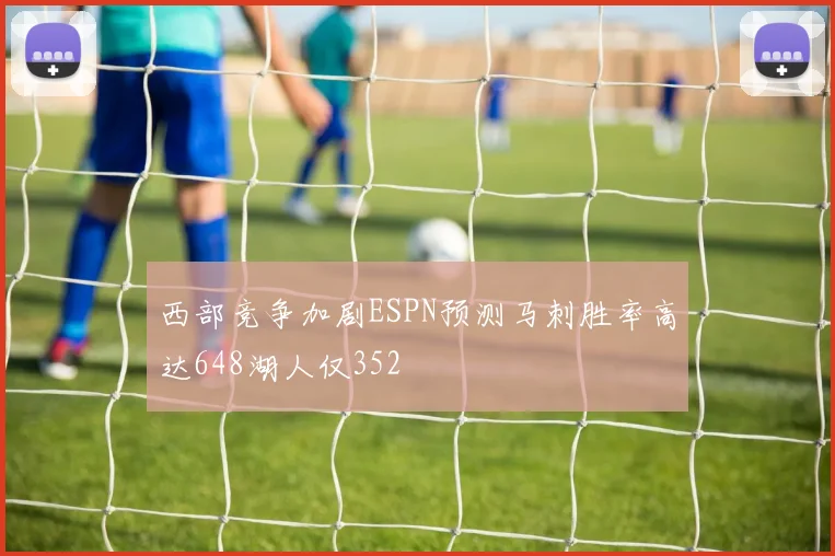 西部竞争加剧ESPN预测马刺胜率高达648湖人仅352