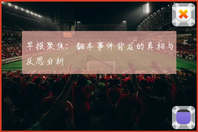 早报聚焦：翻车事件背后的真相与反思分析