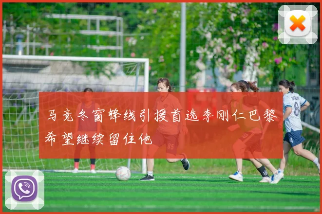 马竞冬窗锋线引援首选李刚仁巴黎希望继续留住他