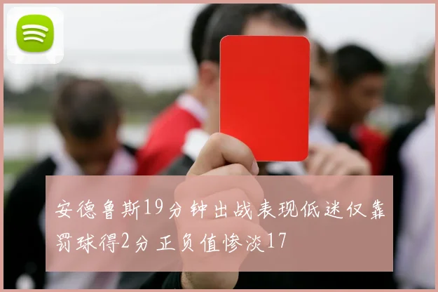 安德鲁斯19分钟出战表现低迷仅靠罚球得2分正负值惨淡17