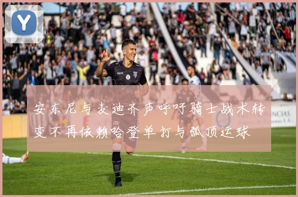 安东尼与麦迪齐声呼吁骑士战术转变不再依赖哈登单打与弧顶运球