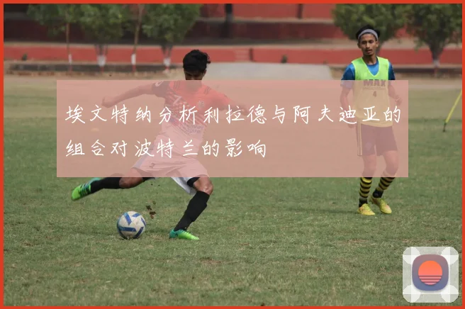 埃文特纳分析利拉德与阿夫迪亚的组合对波特兰的影响