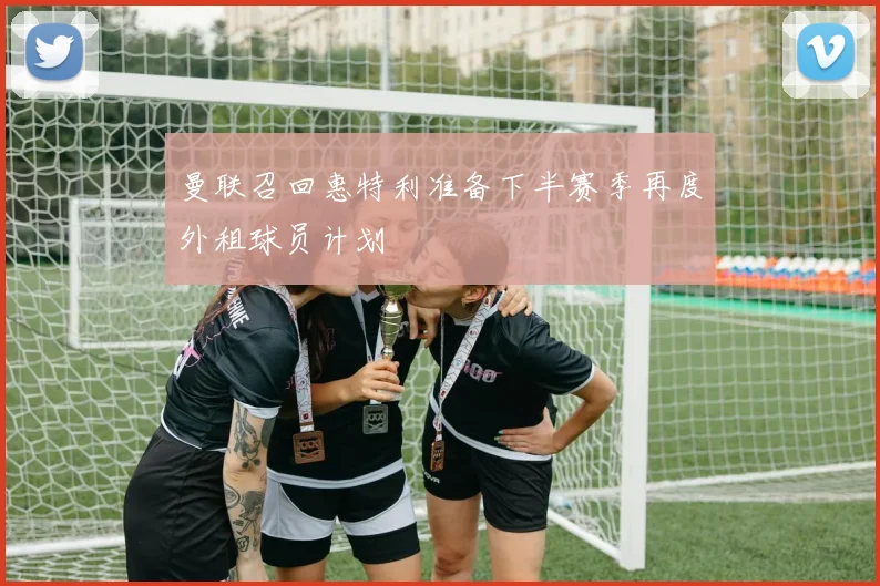 曼联召回惠特利准备下半赛季再度外租球员计划