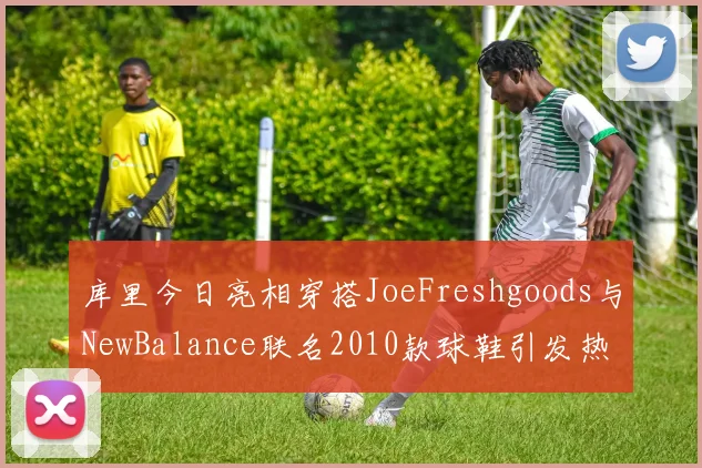 库里今日亮相穿搭JoeFreshgoods与NewBalance联名2010款球鞋引发热议