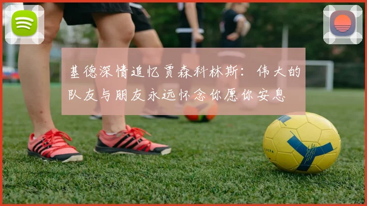 基德深情追忆贾森科林斯：伟大的队友与朋友永远怀念你愿你安息
