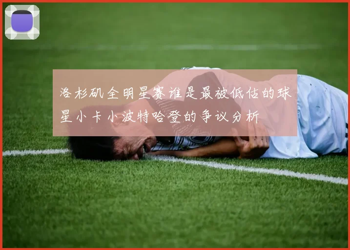 洛杉矶全明星赛谁是最被低估的球星小卡小波特哈登的争议分析