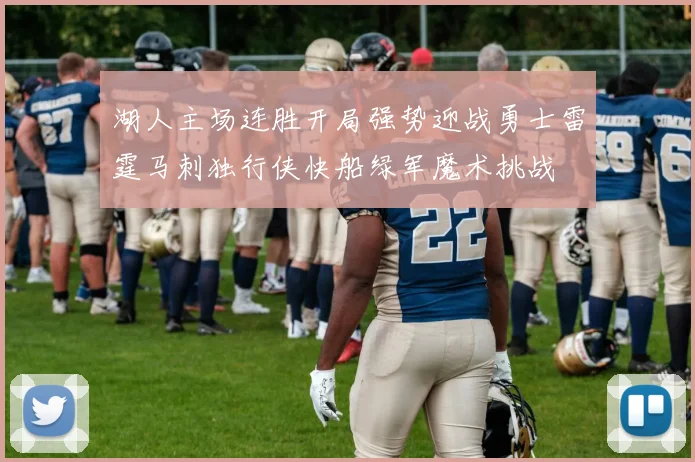 湖人主场连胜开局强势迎战勇士雷霆马刺独行侠快船绿军魔术挑战
