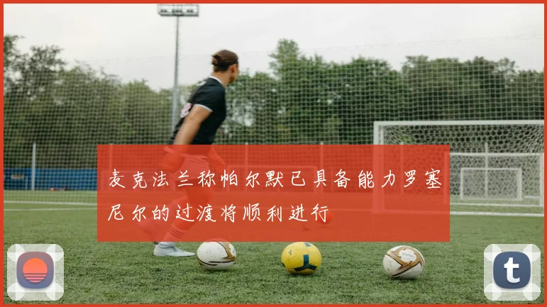 麦克法兰称帕尔默已具备能力罗塞尼尔的过渡将顺利进行